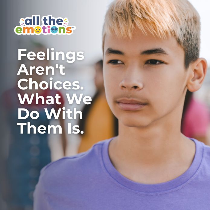 Feelings Aren't Choices. What We Do With Them Is.